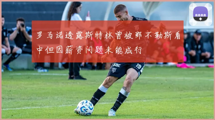 罗马诺透露斯特林曾被那不勒斯看中但因薪资问题未能成行