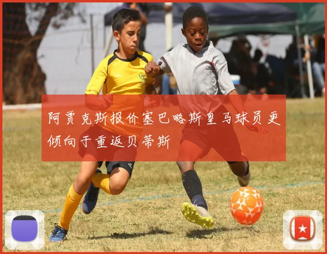 阿贾克斯报价塞巴略斯皇马球员更倾向于重返贝蒂斯