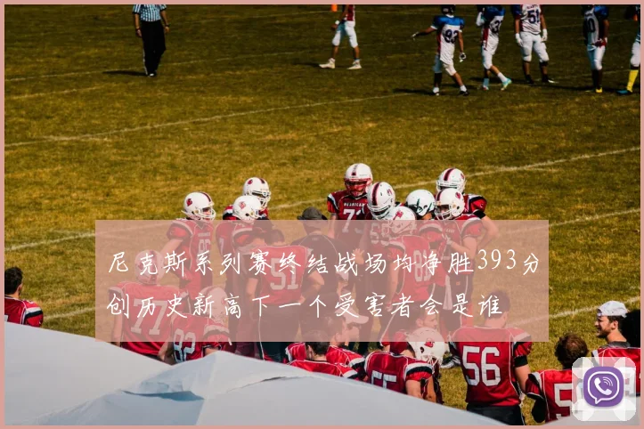 尼克斯系列赛终结战场均净胜393分创历史新高下一个受害者会是谁