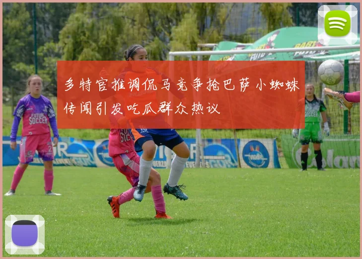 多特官推调侃马竞争抢巴萨小蜘蛛传闻引发吃瓜群众热议