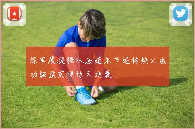 绿军展现强队底蕴末节逆转热火成功翻盘实现惊天逆袭