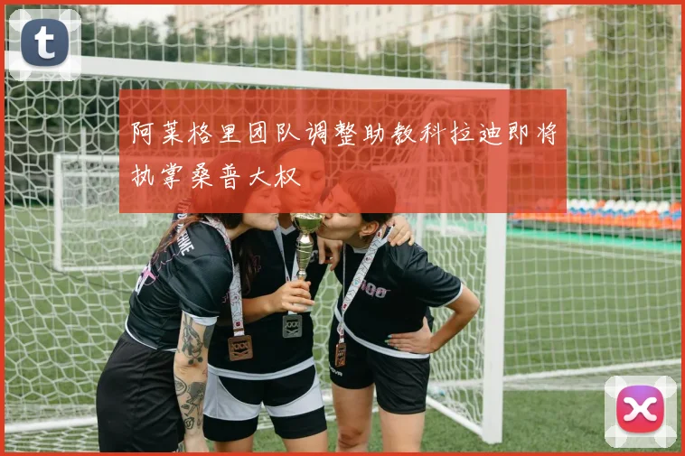 阿莱格里团队调整助教科拉迪即将执掌桑普大权